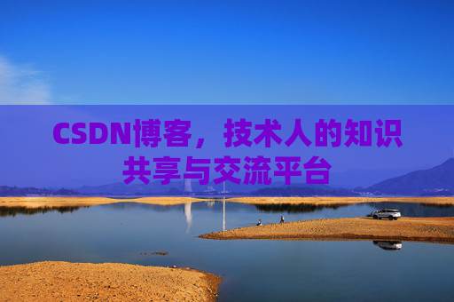 CSDN博客，技术人的知识共享与交流平台